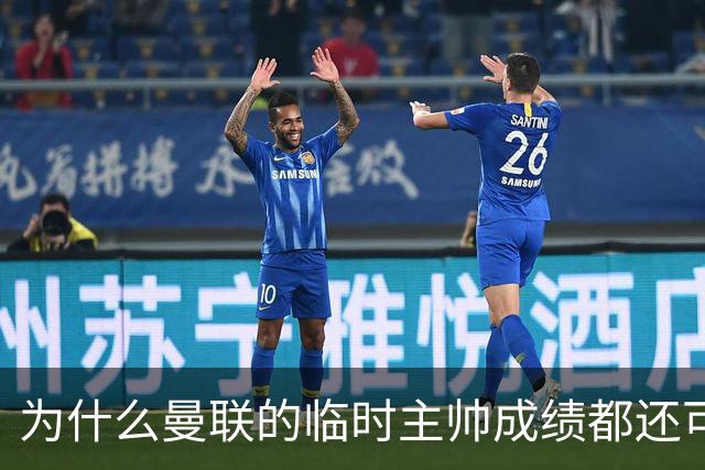 为什么曼联的临时主帅成绩都还可以，转正以后就不行了？
