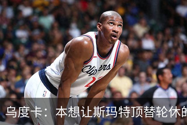 乌度卡：本想让斯玛特顶替轮休的范乔丹 但我们依然充满信心