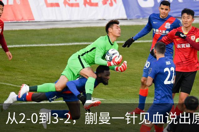 从2-0到3-2，蒯曼一针见血说出原因，侯英超点出最大短板