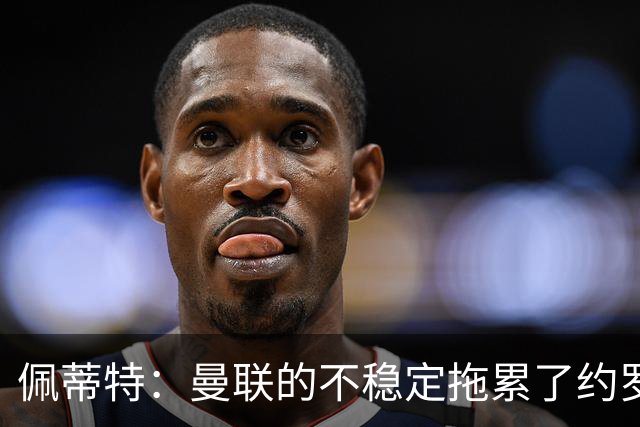 佩蒂特：曼联的不稳定拖累了约罗，若加盟利物浦他会发挥更好