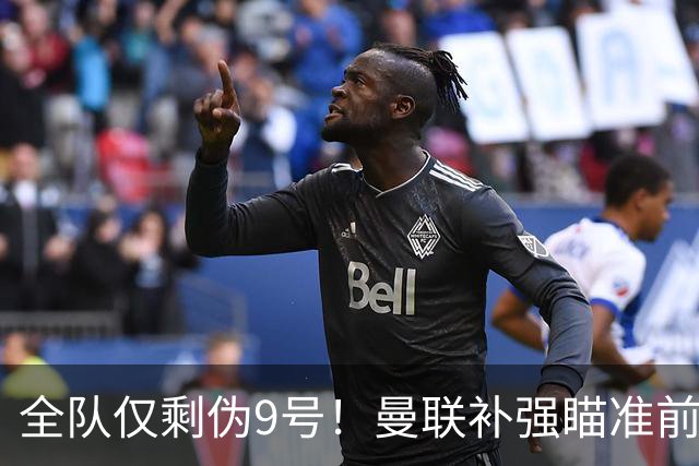 全队仅剩伪9号！曼联补强瞄准前热刺锋霸，单季31球身价8000万欧