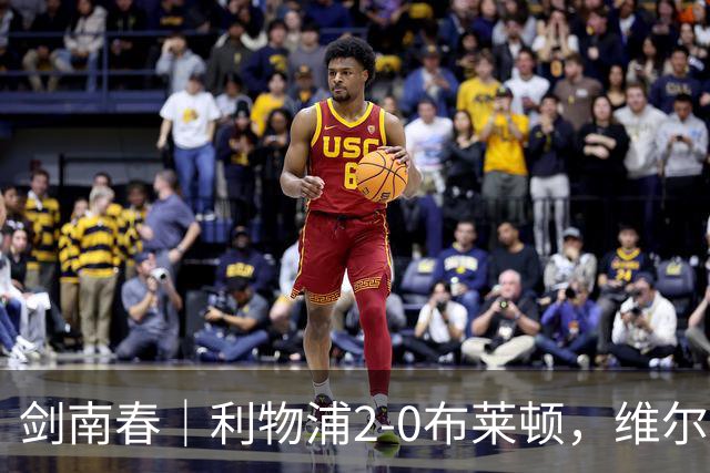 剑南春｜利物浦2-0布莱顿，维尔茨造格罗斯乌龙，伊萨克破门