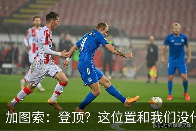 加图索：登顶？这位置和我们没什么关系，我们必须一场一场踢