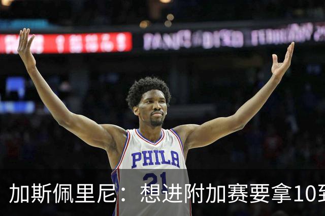 加斯佩里尼：想进附加赛要拿10到11分，我们需要赢得主场比赛