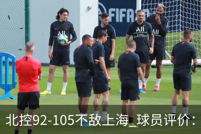 北控92-105不敌上海 球员评价：2人优秀，1人及格，8人低迷