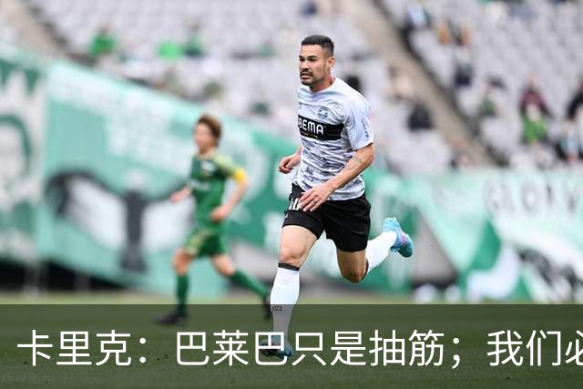 卡里克：巴莱巴只是抽筋；我们必定会重回赢球轨道
