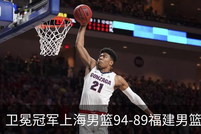 卫冕冠军上海男篮94-89福建男篮，最后19秒才分出胜负，古德温18投13中30分王哲林12分8篮板