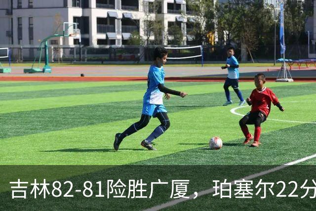 吉林82-81险胜广厦，珀塞尔22分，胡金秋19分，塔克22分失绝杀