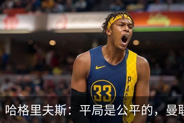 哈格里夫斯：平局是公平的，曼联现在的状态没有赢球的能力