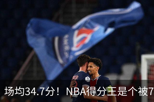 场均34.7分！NBA得分王是个被7队扔掉的人，勇士火箭76人都不要！