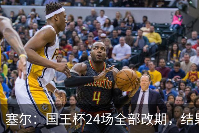 塞尔：国王杯24场全部改期，结果将在未来几小时内公布