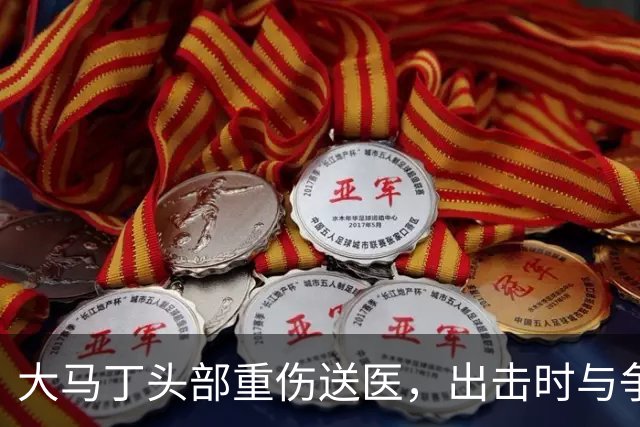 大马丁头部重伤送医，出击时与争顶的布兰斯韦特发生碰撞