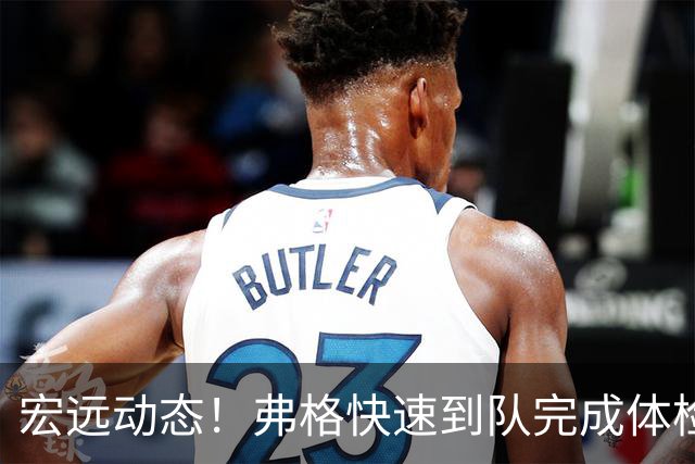宏远动态！弗格快速到队完成体检，阿祖今抵达，朱总杜锋同台支持陈老板！