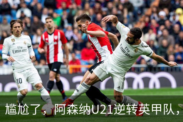 尴尬了，阿森纳U21逆转英甲队，一线队却被英乙队淘汰