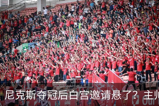 尼克斯夺冠后白宫邀请悬了？主帅：队内还在讨论