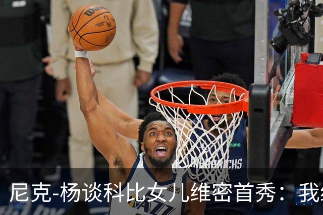 尼克-杨谈科比女儿维密首秀：我绝不允许孩子穿丁字裤走秀