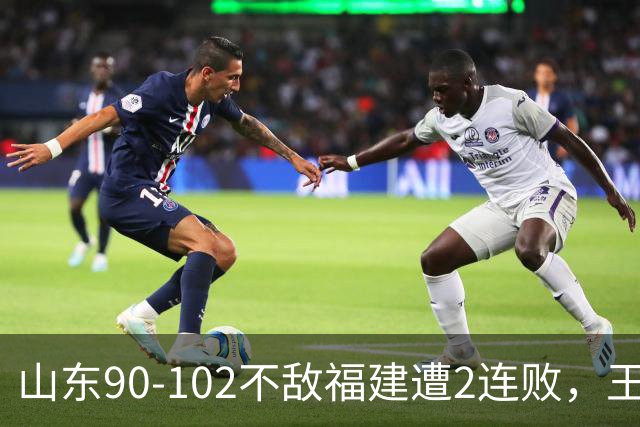 山东90-102不敌福建遭2连败，王岚嵚15+12，陶汉林19分