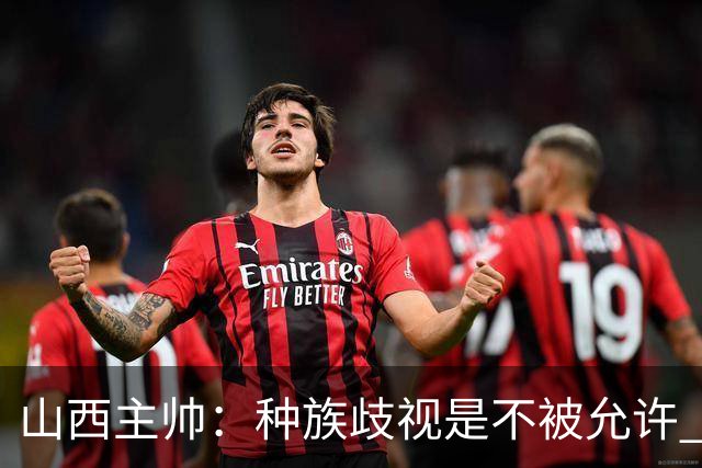 山西主帅：种族歧视是不被允许 不能因为不在场就能辱骂我们的队员