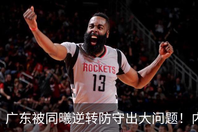 广东被同曦逆转防守出大问题！内外线防不住，战术毫无针对！