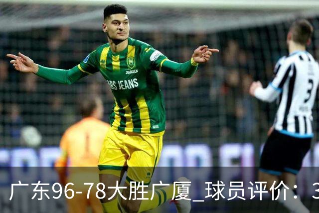 广东96-78大胜广厦 球员评价：3人优秀，6人及格，1人低迷