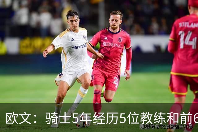 欧文：骑士5年经历5位教练&前6年超100名队友 我太了解阵容调整了