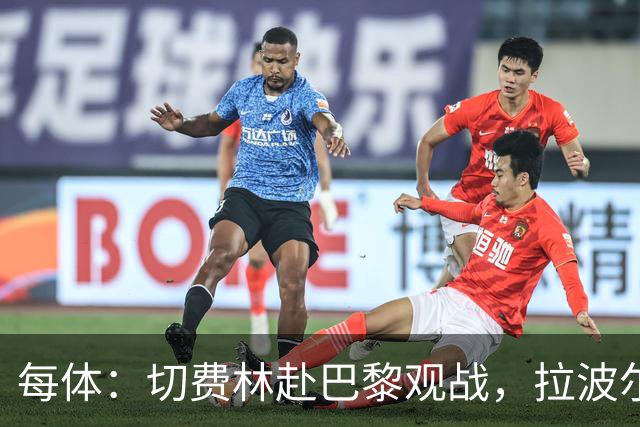 每体：切费林赴巴黎观战，拉波尔塔与纳赛尔重修旧好