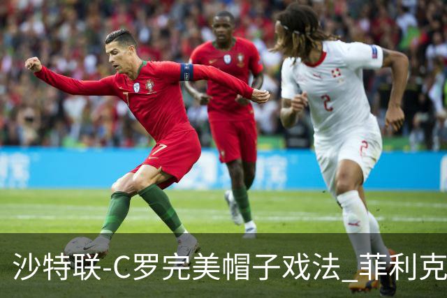 沙特联-C罗完美帽子戏法 菲利克斯助攻大四喜胜利5-3