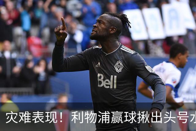 灾难表现！利物浦赢球揪出头号水货！伊劳拉必须拿下他