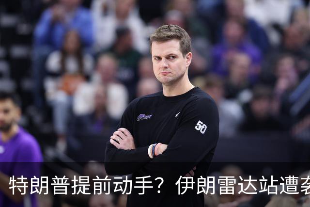 特朗普提前动手？伊朗雷达站遭袭，一小时连爆两次，德黑兰誓要反击