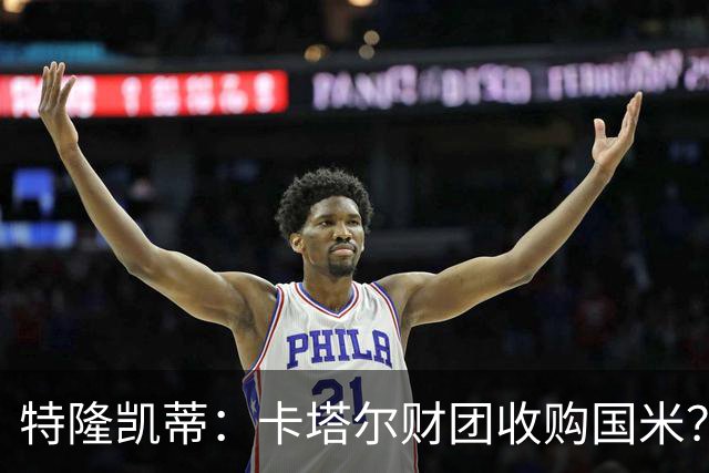 特隆凯蒂：卡塔尔财团收购国米？马洛塔是未来保障，必须留住他