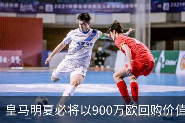皇马明夏必将以900万欧回购价值4500万欧21岁中卫，穆帅将决定其留队或出售赚钱