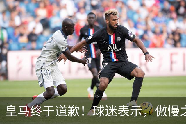 皇马终于道歉！球迷表示，傲慢之后的妥协，底线不容触碰