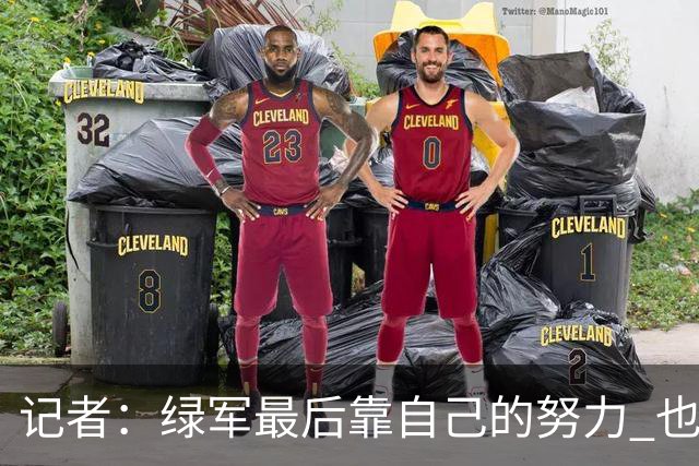 记者：绿军最后靠自己的努力 也靠对手的照顾 赢下了比赛的胜利
