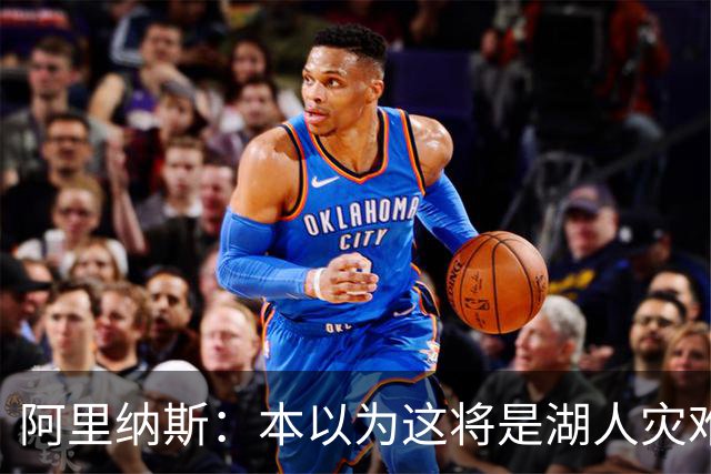 阿里纳斯：本以为这将是湖人灾难性的一季 没想到这套阵容真不错