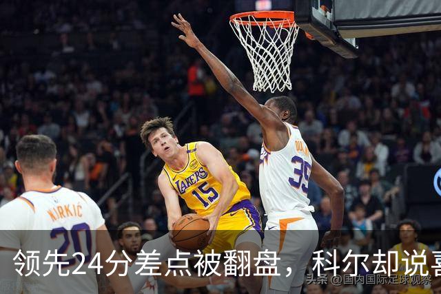 领先24分差点被翻盘，科尔却说喜欢这样