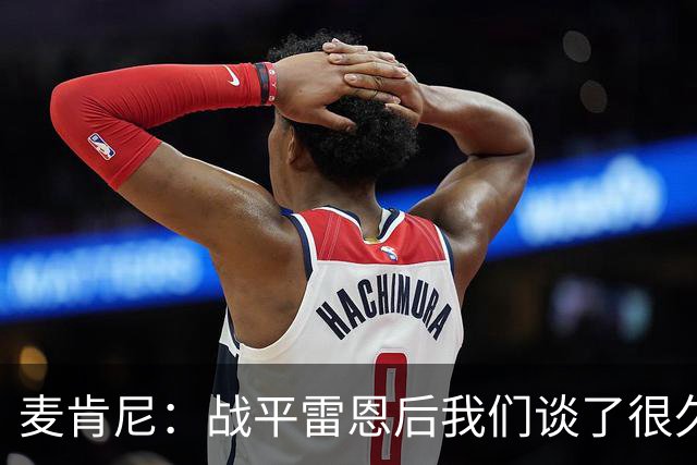 麦肯尼：战平雷恩后我们谈了很久，我们必须始终保持高度统一