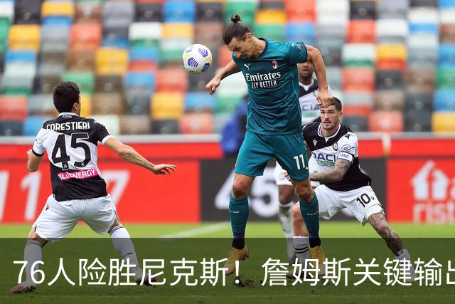 76人险胜尼克斯！詹姆斯关键输出，3主力齐爆，恩比德险成卧底！